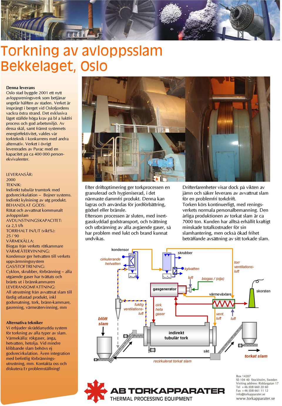 Verket i övrigt levererades av Purac med en kapacitet på ca 400 000 personekvivalenter. 2000 Indirekt tubulär trumtork med godsrecirkulation Bojner systems. Indirekt kylnining av utg produkt.