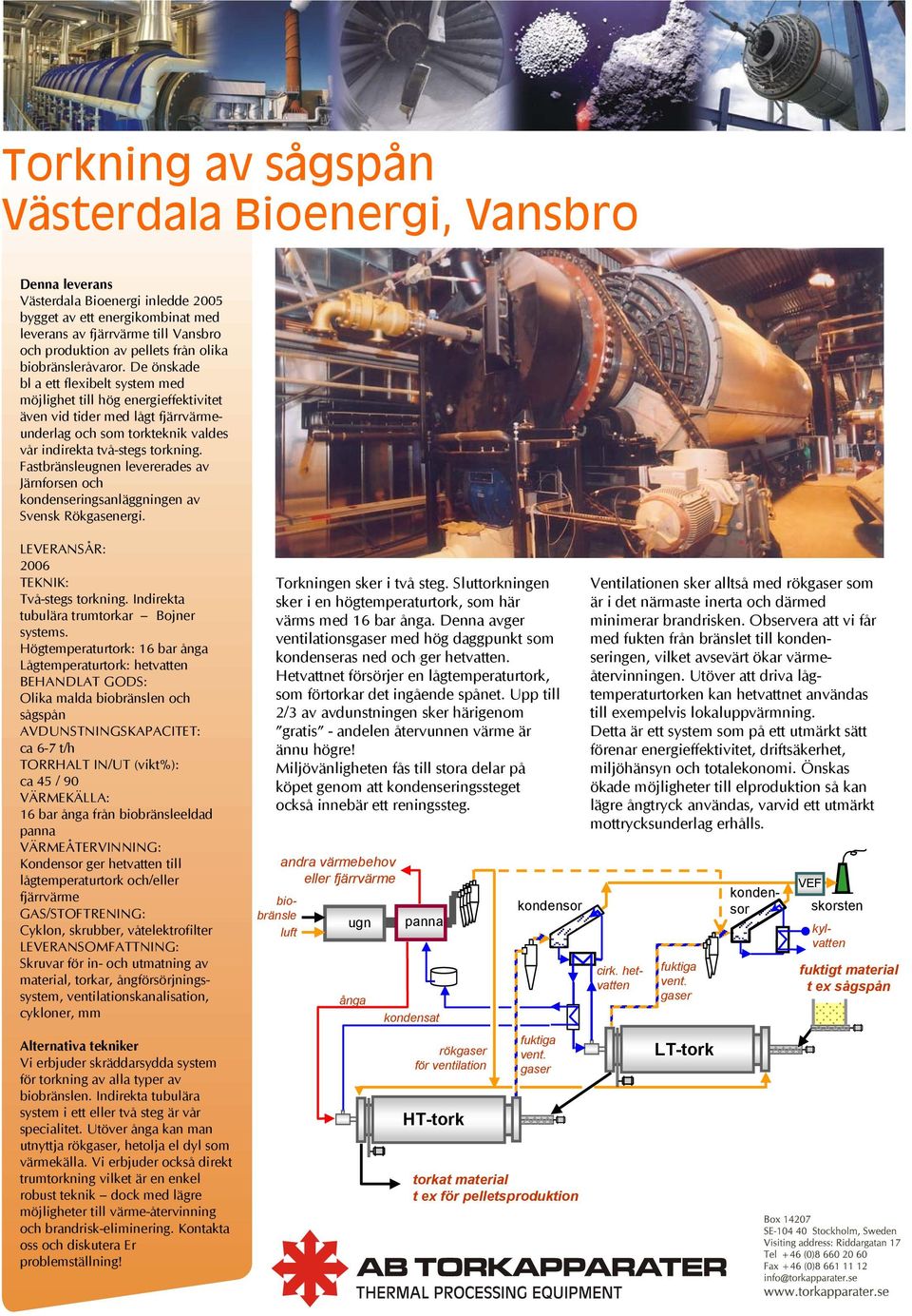 Fastbränsleen levererades av Järnforsen och kondenseringsanläggningen av Svensk Rökgasenergi. 2006 Två-stegs torkning. Indirekta tubulära trumtorkar Bojner systems.