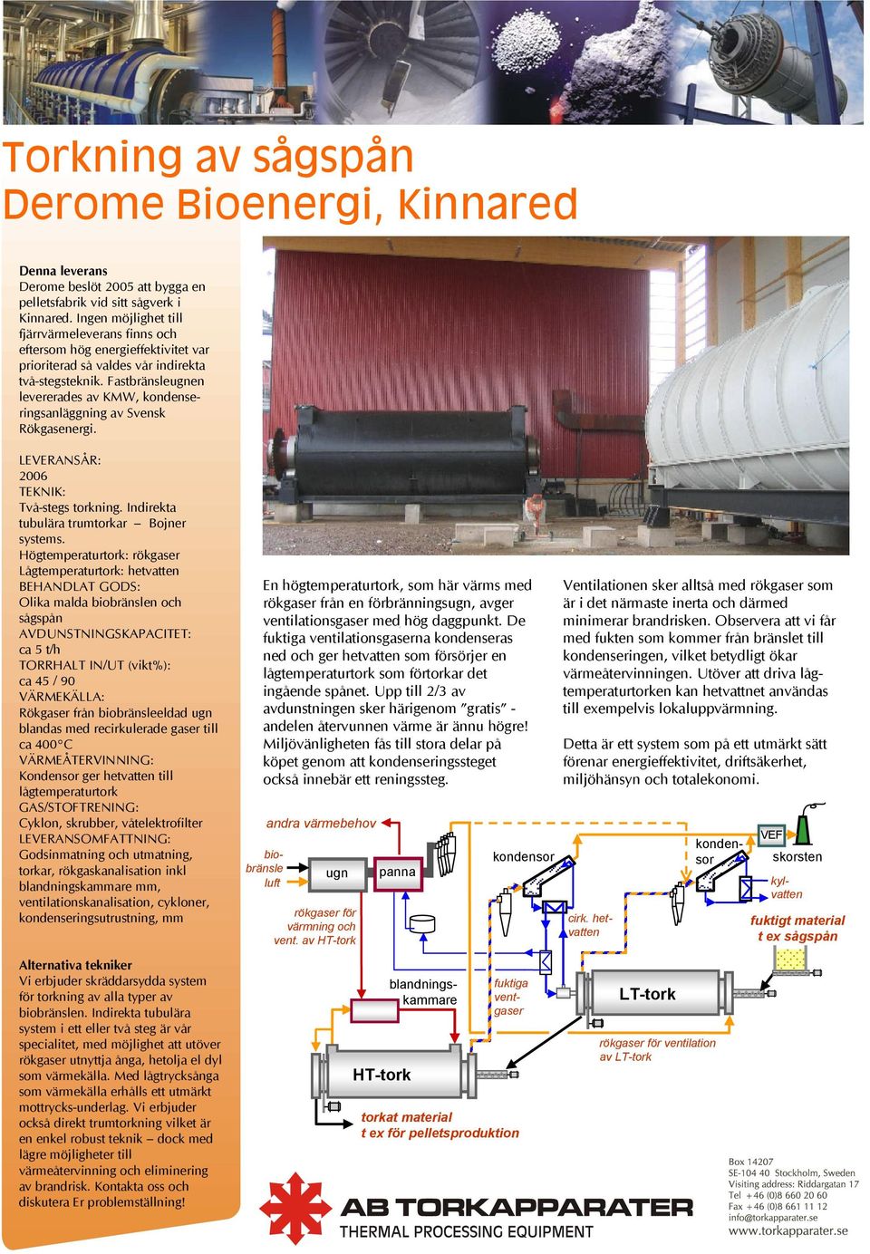 Fastbränsleen levererades av KMW, kondenseringsanläggning av Svensk Rökgasenergi. 2006 Två-stegs torkning. Indirekta tubulära trumtorkar Bojner systems.