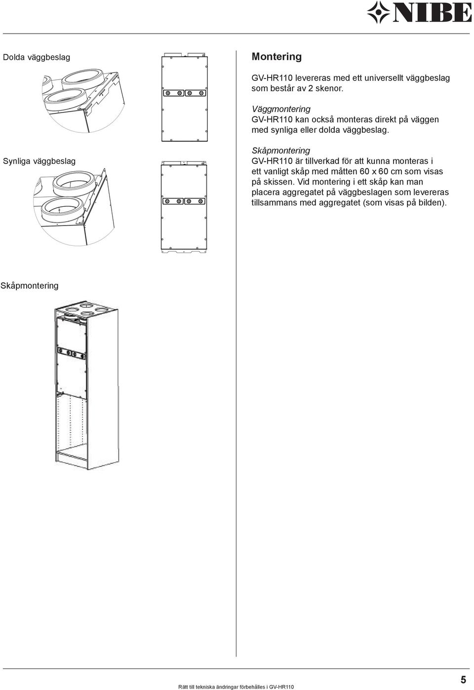 Skåpmontering GV-HR110 är tillverkad för att kunna monteras i ett vanligt skåp med måtten 60 x 60 cm som visas på skissen.