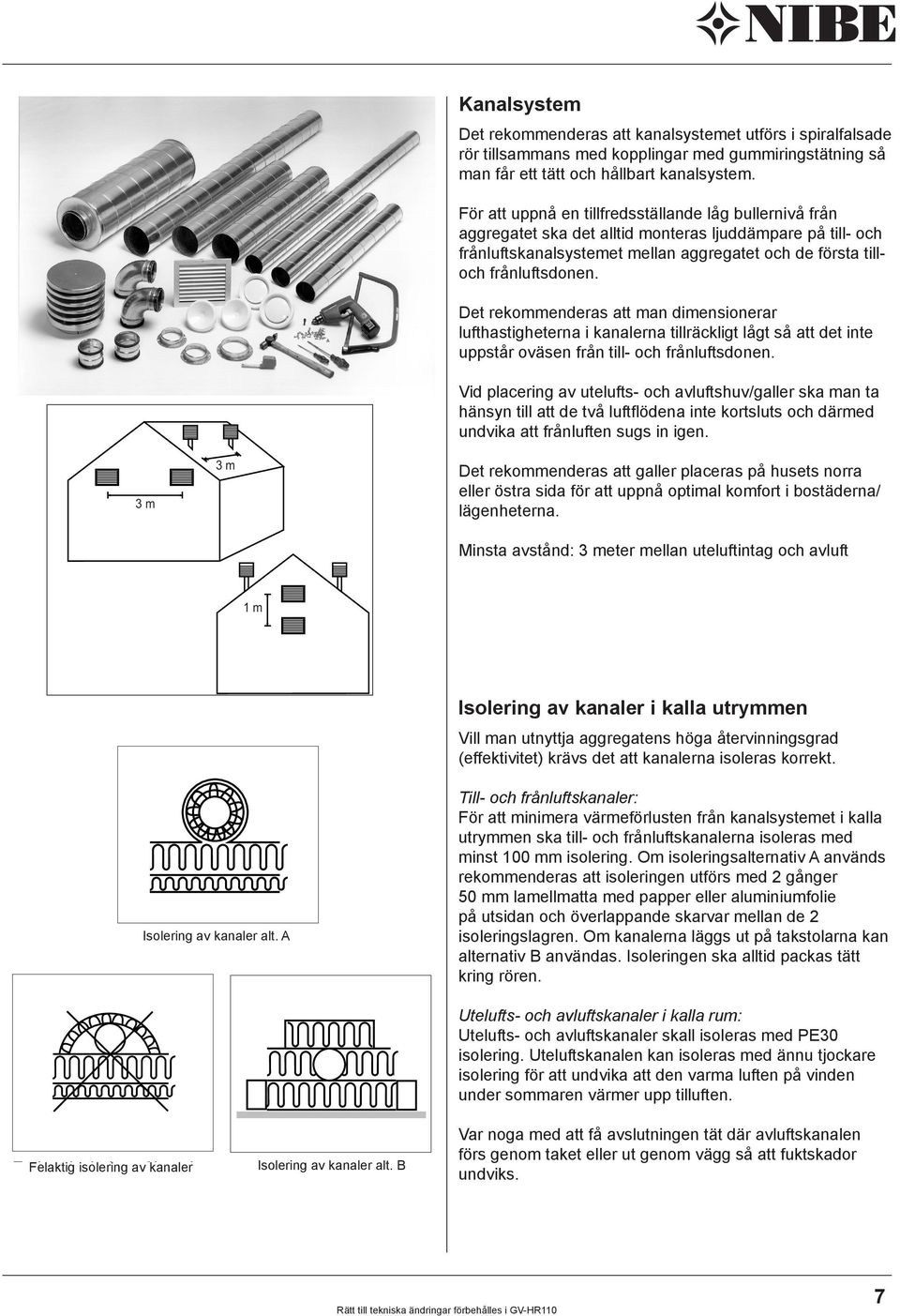 Det rekommenderas att man dimensionerar lufthastigheterna i kanalerna tillräckligt lågt så att det inte uppstår oväsen från till- och frånluftsdonen.