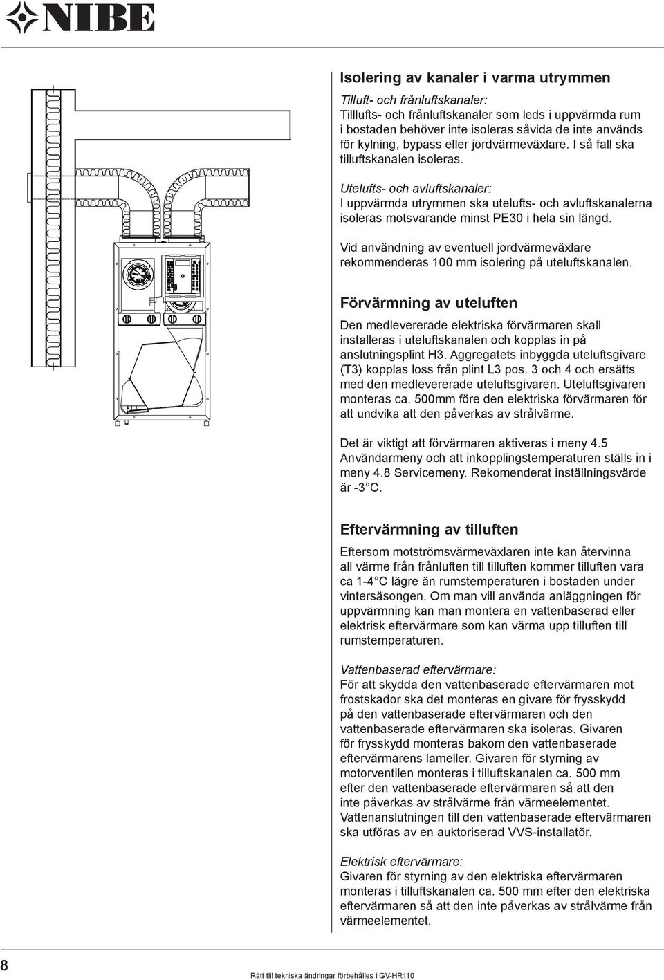 Utelufts- och avluftskanaler: I uppvärmda utrymmen ska utelufts- och avluftskanalerna isoleras motsvarande minst PE30 i hela sin längd.