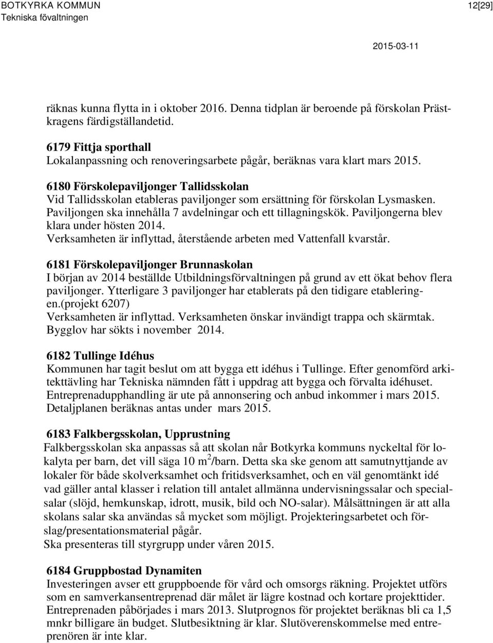 6180 Förskolepaviljonger Tallidsskolan Vid Tallidsskolan etableras paviljonger som ersättning för förskolan Lysmasken. Paviljongen ska innehålla 7 avdelningar och ett tillagningskök.