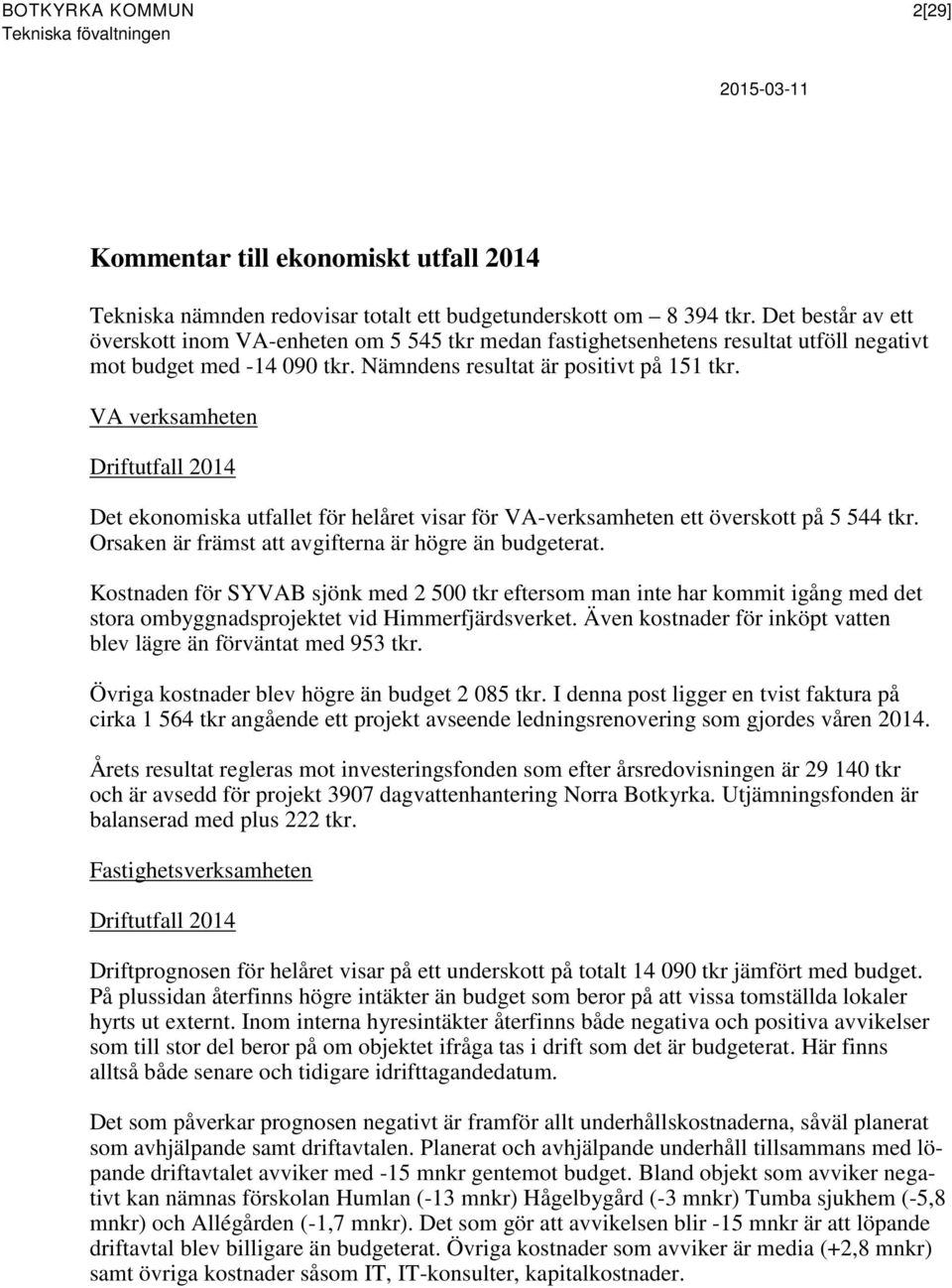 VA verksamheten Driftutfall 2014 Det ekonomiska utfallet för helåret visar för VA-verksamheten ett överskott på 5 544 tkr. Orsaken är främst att avgifterna är högre än budgeterat.