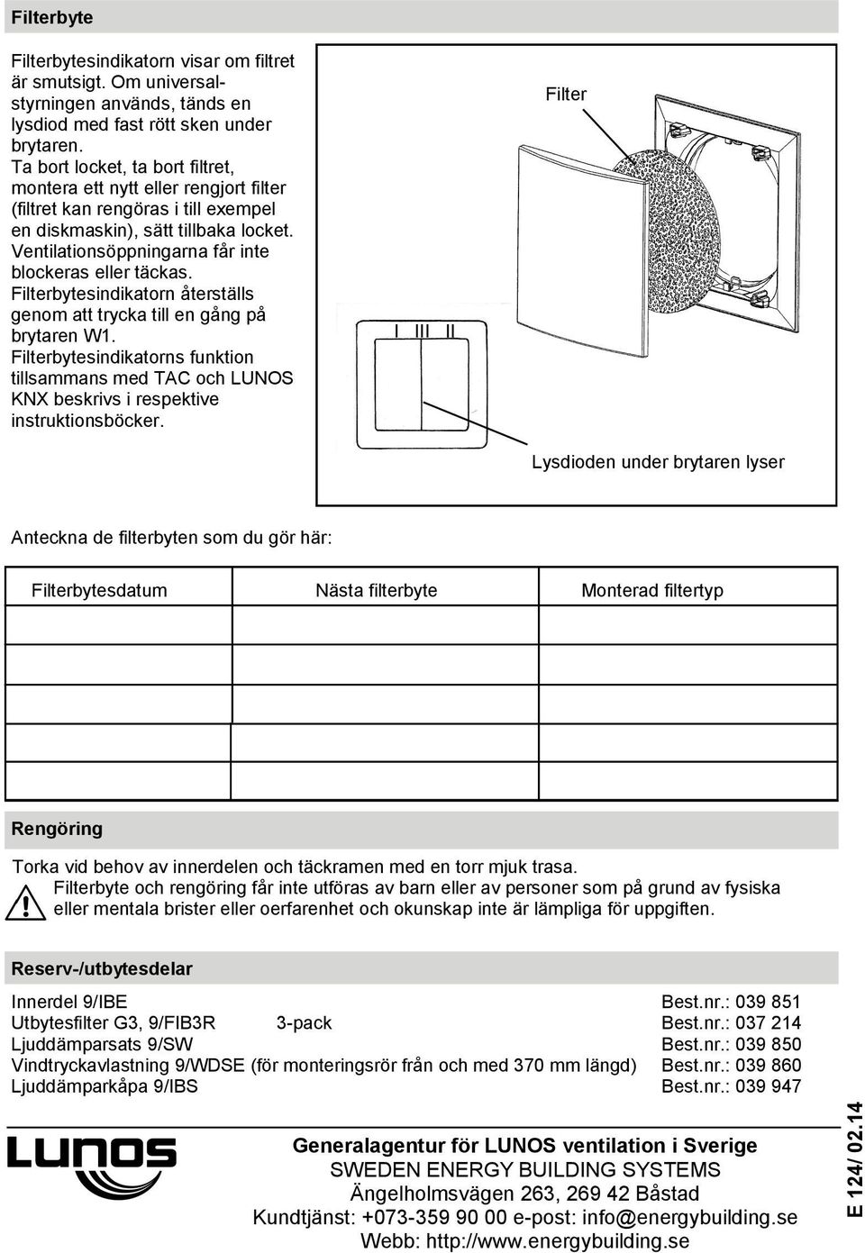 Ventilationsöppningarna får inte blockeras eller täckas. Filterbytesindikatorn återställs genom att trycka till en gång på brytaren W1.