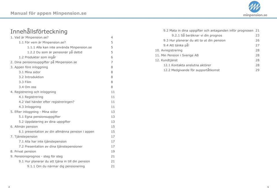 2 Vad händer efter registreringen? 11 4.3 Inloggning 11 5. Efter inloggning - Mina sidor 13 5.1 Egna pensionsuppgifter 13 5.2 Uppdatering av dina uppgifter 13 6. Allmän pension 15 6.