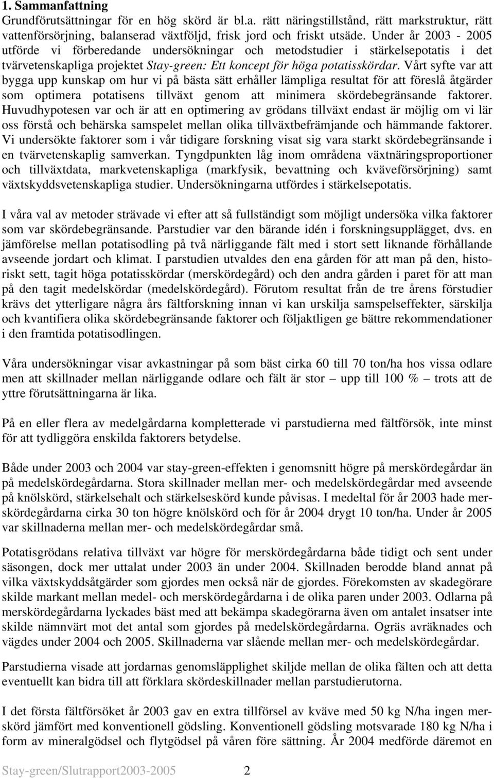 Vårt syfte var att bygga upp kunskap om hur vi på bästa sätt erhåller lämpliga resultat för att föreslå åtgärder som optimera potatisens tillväxt genom att minimera skördebegränsande faktorer.