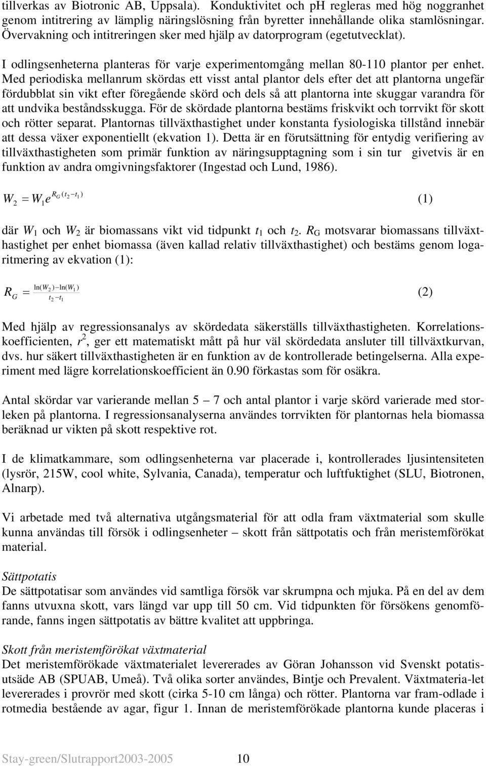 Med periodiska mellanrum skördas ett visst antal plantor dels efter det att plantorna ungefär fördubblat sin vikt efter föregående skörd och dels så att plantorna inte skuggar varandra för att