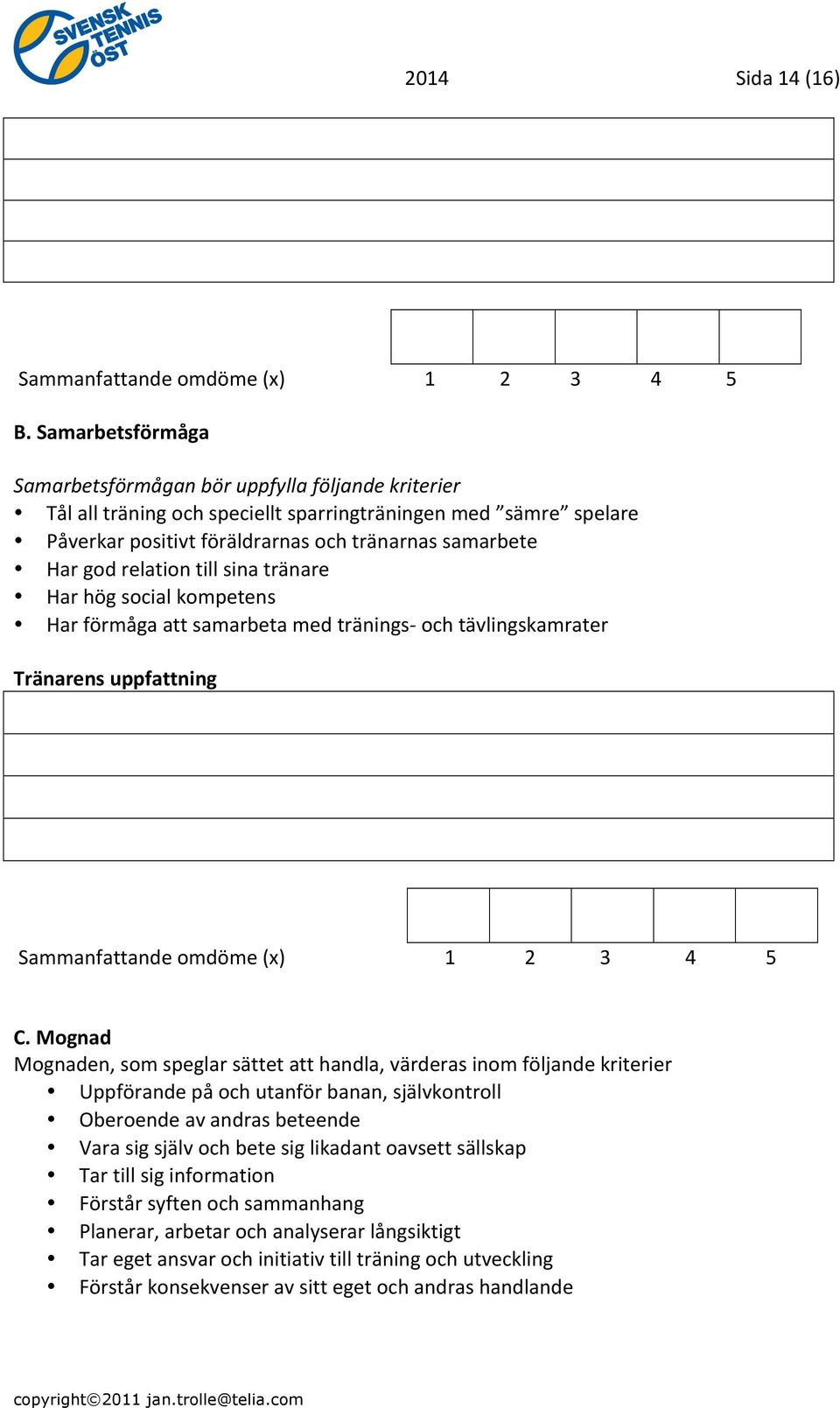 relation till sina tränare Har hög social kompetens Har förmåga att samarbeta med tränings- och tävlingskamrater Tränarens uppfattning Sammanfattande omdöme (x) 1 2 3 4 5 C.