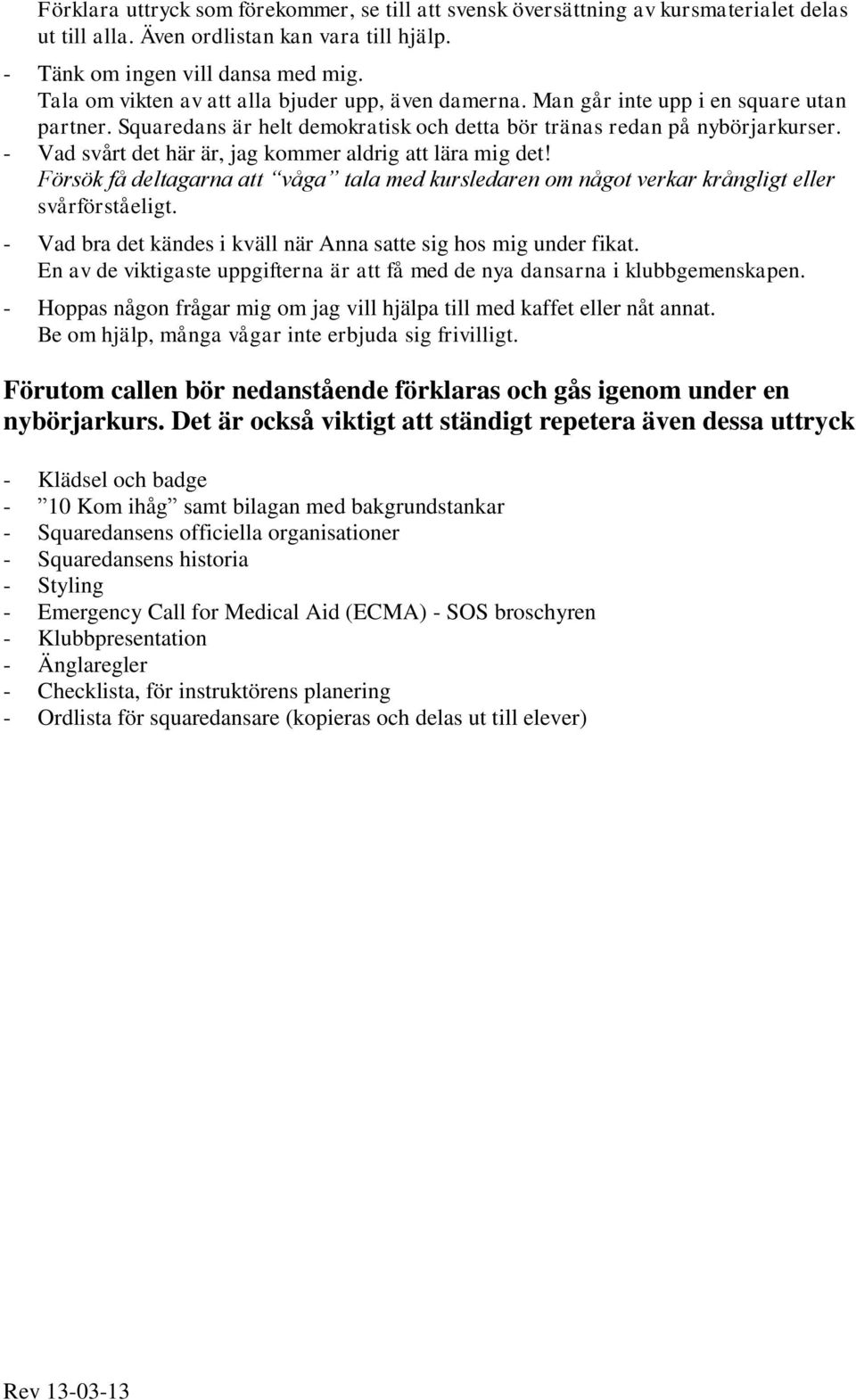 - Vad svårt det här är, jag kommer aldrig att lära mig det! Försök få deltagarna att våga tala med kursledaren om något verkar krångligt eller svårförståeligt.