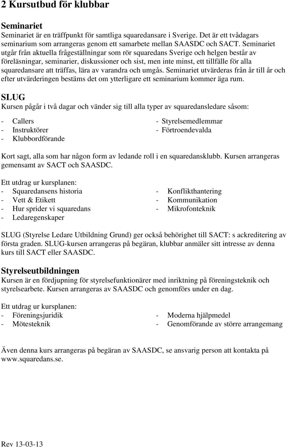 att träffas, lära av varandra och umgås. Seminariet utvärderas från år till år och efter utvärderingen bestäms det om ytterligare ett seminarium kommer äga rum.