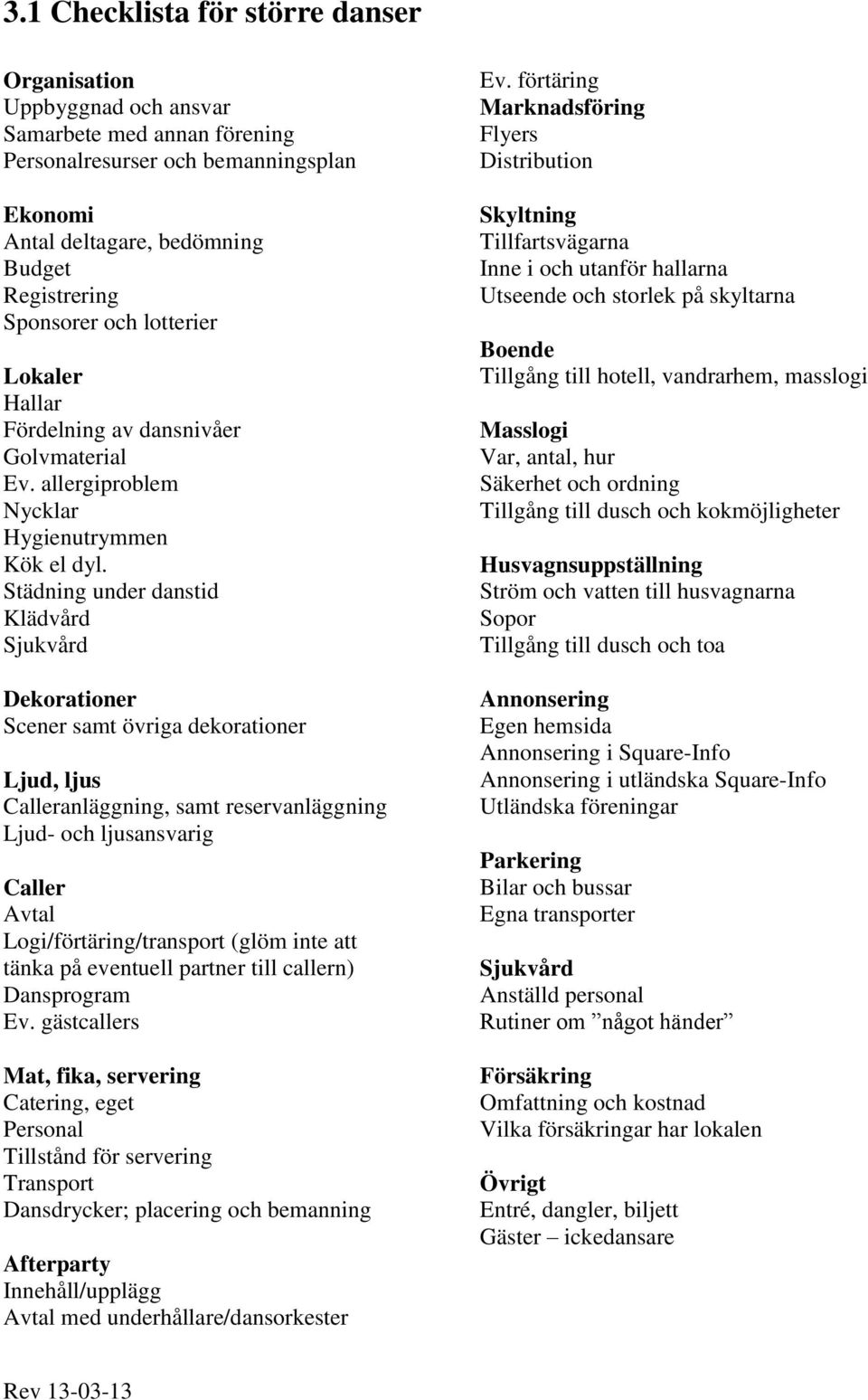 Städning under danstid Klädvård Sjukvård Dekorationer Scener samt övriga dekorationer Ljud, ljus Calleranläggning, samt reservanläggning Ljud- och ljusansvarig Caller Avtal Logi/förtäring/transport