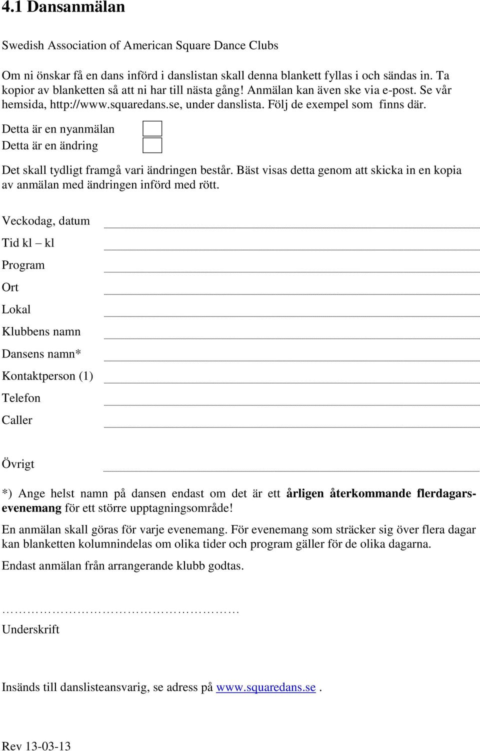 Detta är en nyanmälan Detta är en ändring Det skall tydligt framgå vari ändringen består. Bäst visas detta genom att skicka in en kopia av anmälan med ändringen införd med rött.