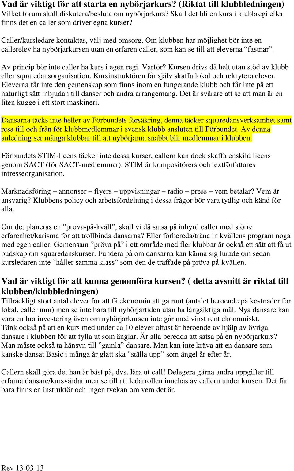 Om klubben har möjlighet bör inte en callerelev ha nybörjarkursen utan en erfaren caller, som kan se till att eleverna fastnar. Av princip bör inte caller ha kurs i egen regi. Varför?