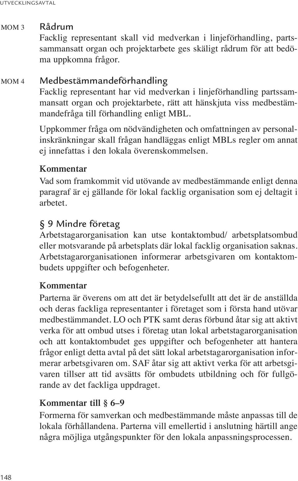 Uppkommer fråga om nödvändigheten och omfattningen av personalinskränkningar skall frågan handläggas enligt MBLs regler om annat ej innefattas i den lokala överenskommelsen.