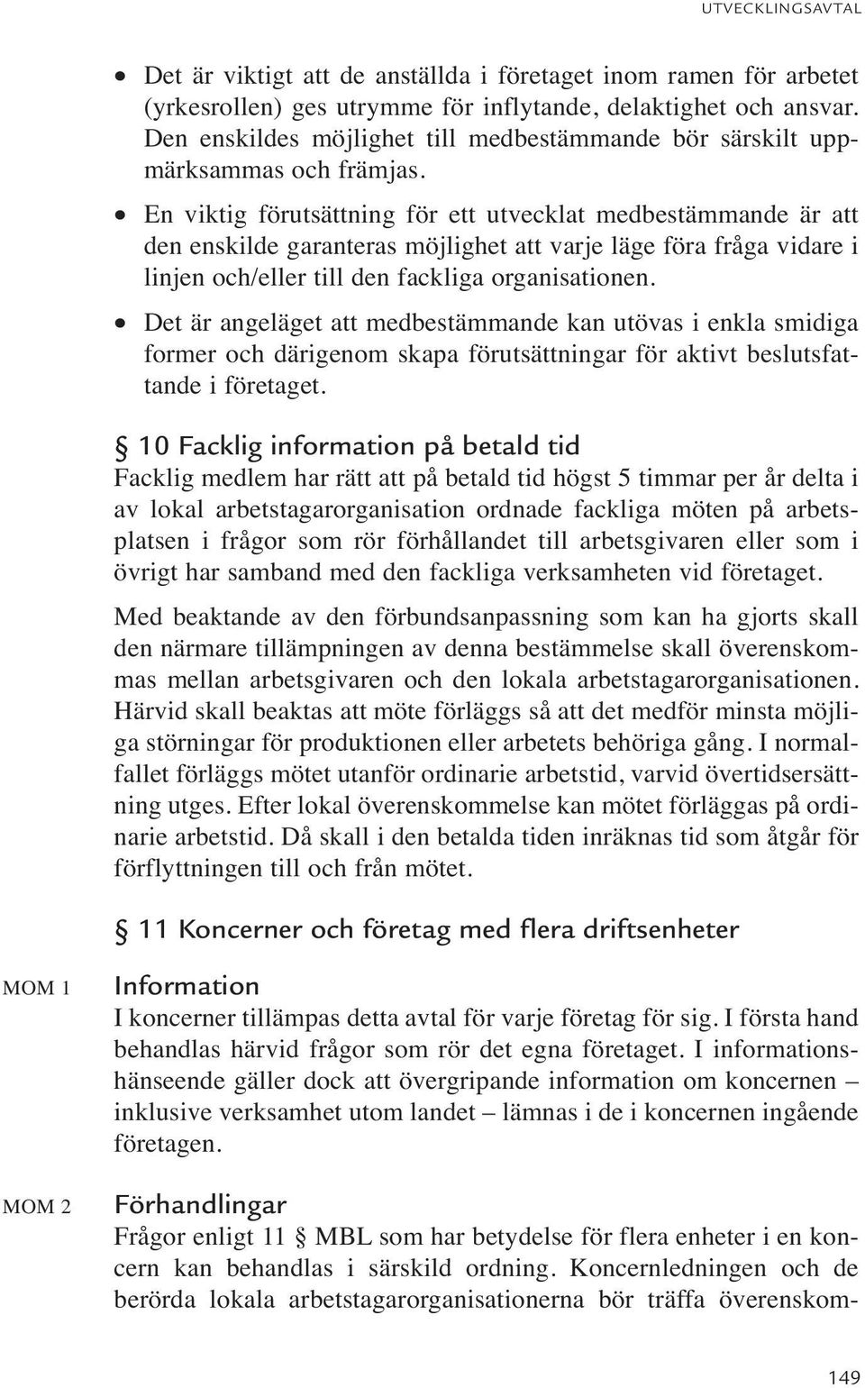 En viktig förutsättning för ett utvecklat medbestämmande är att den enskilde garanteras möjlighet att varje läge föra fråga vidare i linjen och/eller till den fackliga organisationen.