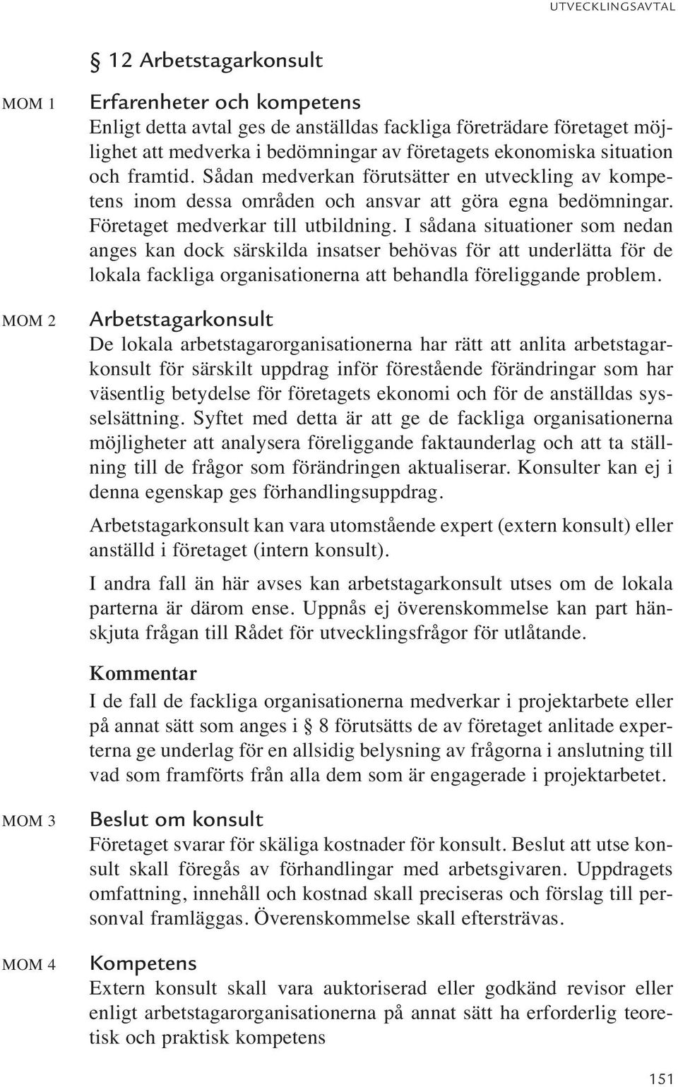 I sådana situationer som nedan anges kan dock särskilda insatser behövas för att underlätta för de lokala fackliga organisationerna att behandla föreliggande problem.