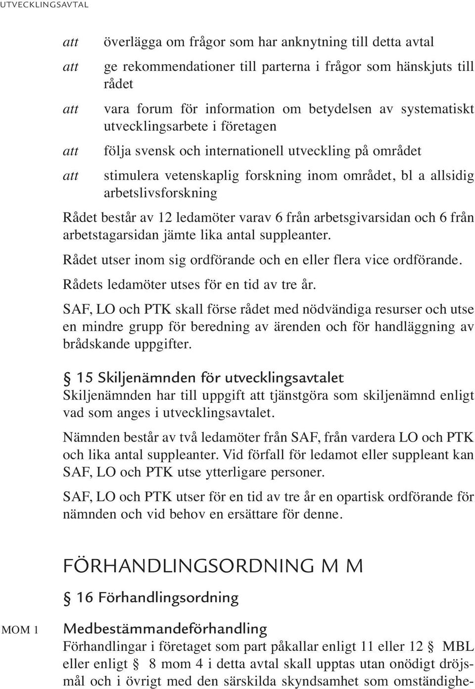 ledamöter varav 6 från arbetsgivarsidan och 6 från arbetstagarsidan jämte lika antal suppleanter. Rådet utser inom sig ordförande och en eller flera vice ordförande.