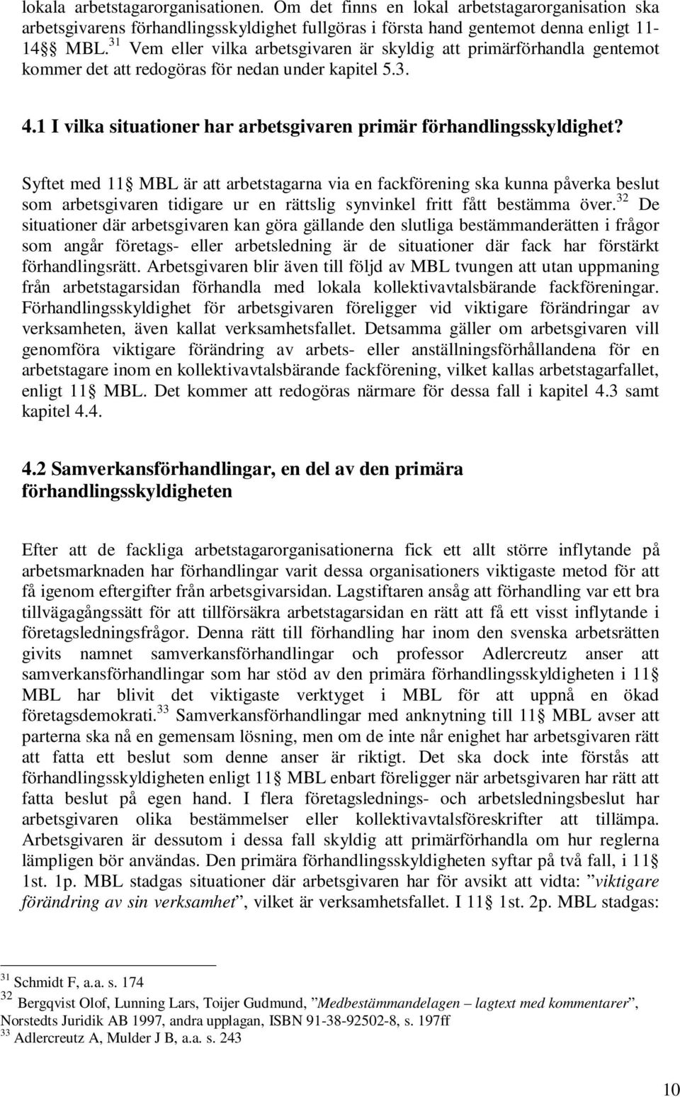 Syftet med 11 MBL är att arbetstagarna via en fackförening ska kunna påverka beslut som arbetsgivaren tidigare ur en rättslig synvinkel fritt fått bestämma över.