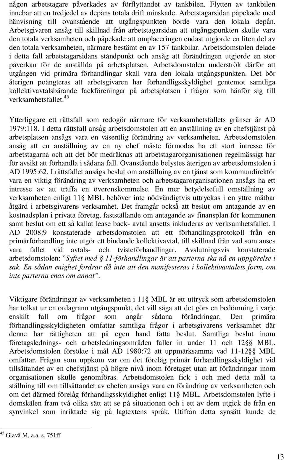 Arbetsgivaren ansåg till skillnad från arbetstagarsidan att utgångspunkten skulle vara den totala verksamheten och påpekade att omplaceringen endast utgjorde en liten del av den totala verksamheten,