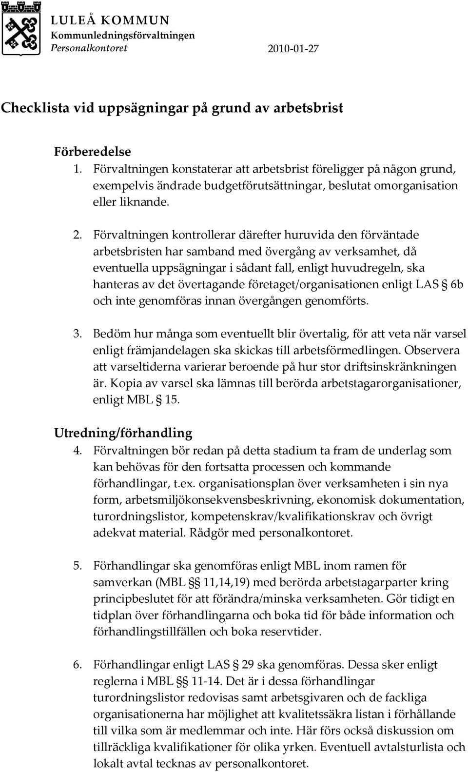 Förvaltningen kontrollerar därefter huruvida den förväntade arbetsbristen har samband med övergång av verksamhet, då eventuella uppsägningar i sådant fall, enligt huvudregeln, ska hanteras av det