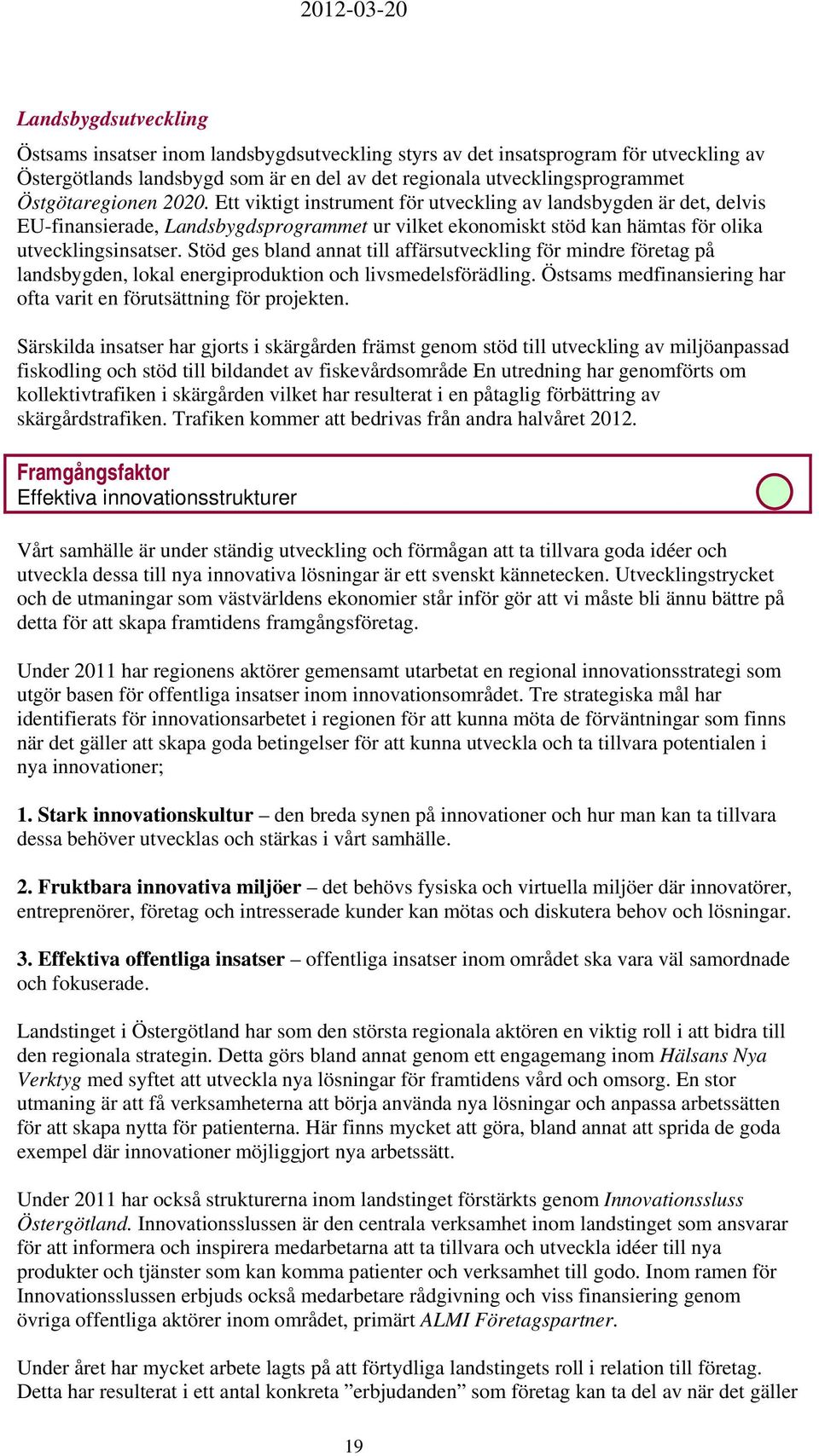 Stöd ges bland annat till affärsutveckling för mindre företag på landsbygden, lokal energiproduktion och livsmedelsförädling. Östsams medfinansiering har ofta varit en förutsättning för projekten.