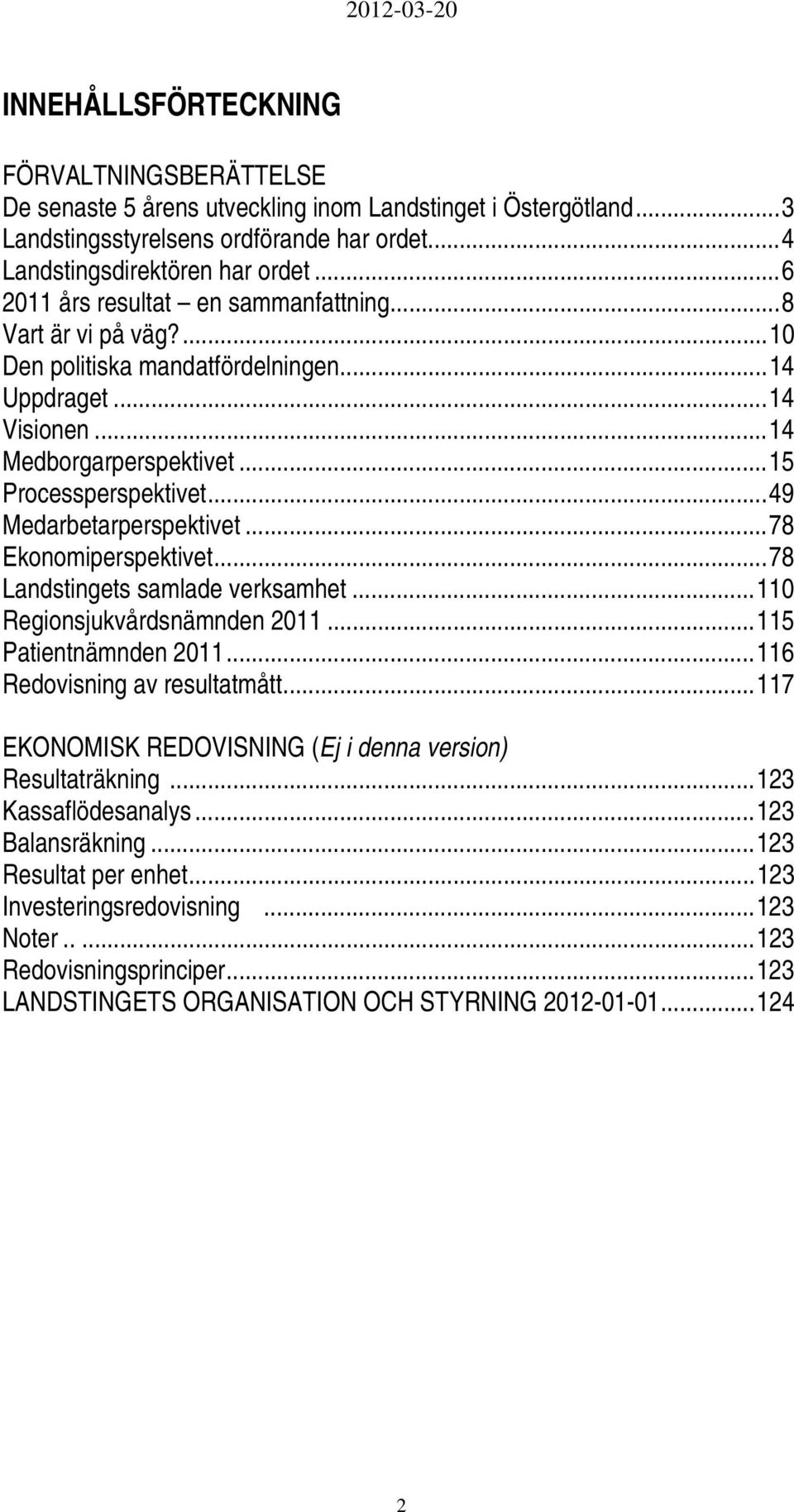 ..49 Medarbetarperspektivet...78 Ekonomiperspektivet...78 Landstingets samlade verksamhet...110 Regionsjukvårdsnämnden 2011...115 Patientnämnden 2011...116 Redovisning av resultatmått.