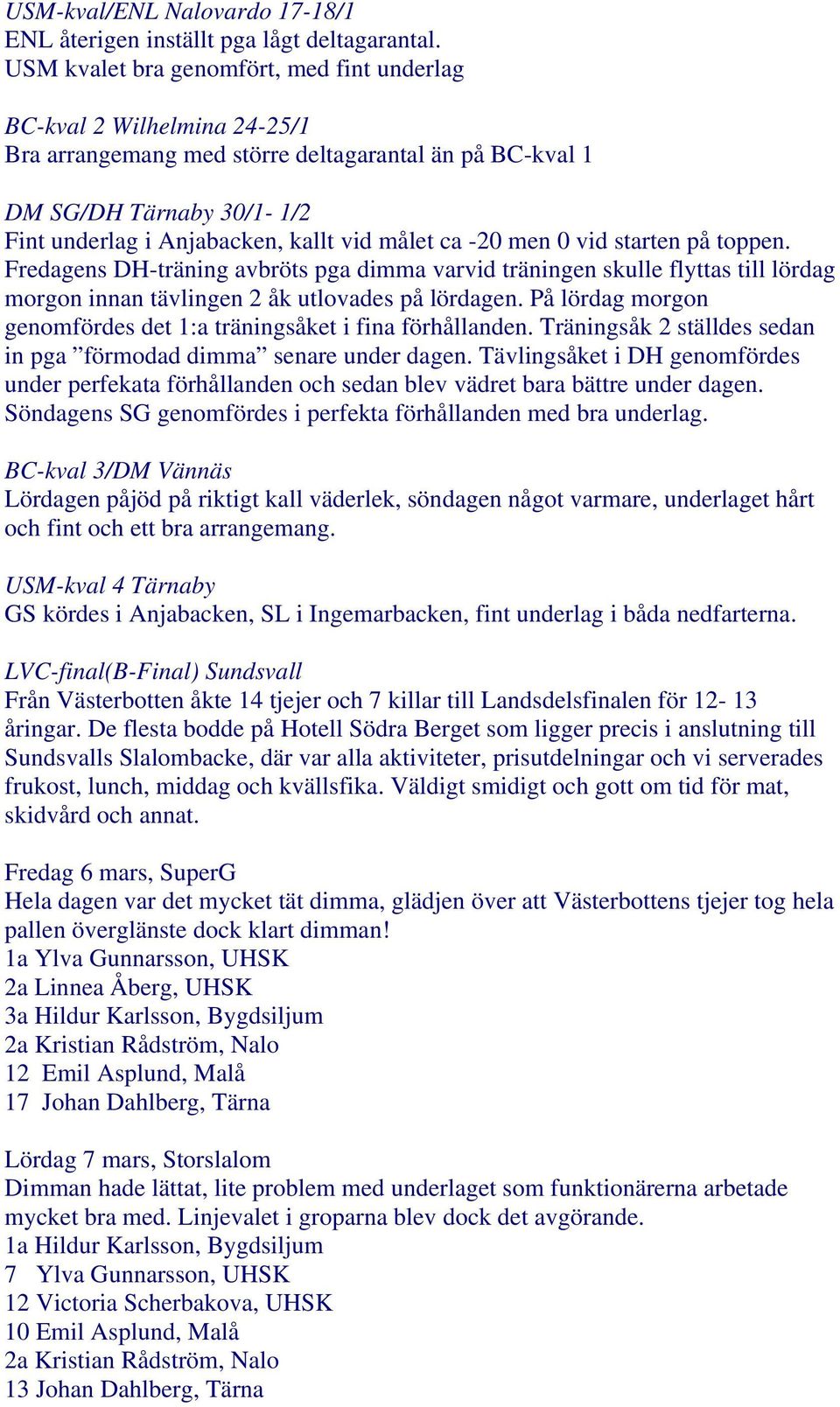 ca -20 men 0 vid starten på toppen. Fredagens DH-träning avbröts pga dimma varvid träningen skulle flyttas till lördag morgon innan tävlingen 2 åk utlovades på lördagen.