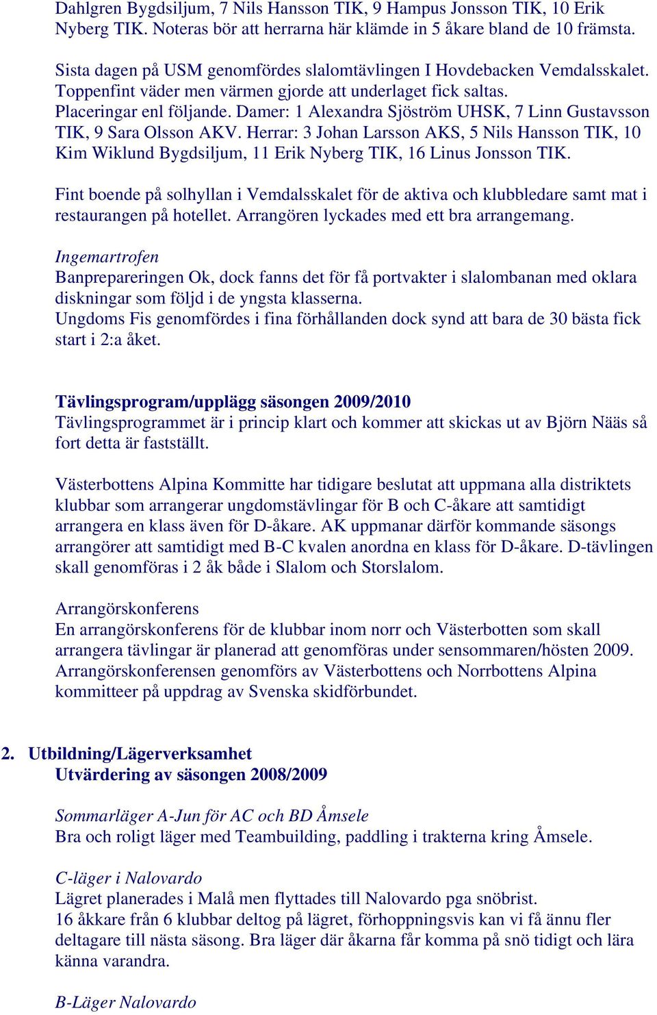 Damer: 1 Alexandra Sjöström UHSK, 7 Linn Gustavsson TIK, 9 Sara Olsson AKV. Herrar: 3 Johan Larsson AKS, 5 Nils Hansson TIK, 10 Kim Wiklund Bygdsiljum, 11 Erik Nyberg TIK, 16 Linus Jonsson TIK.