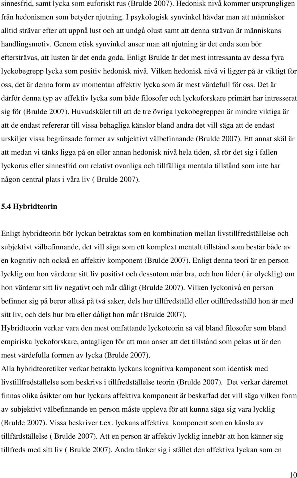 Genom etisk synvinkel anser man att njutning är det enda som bör eftersträvas, att lusten är det enda goda.