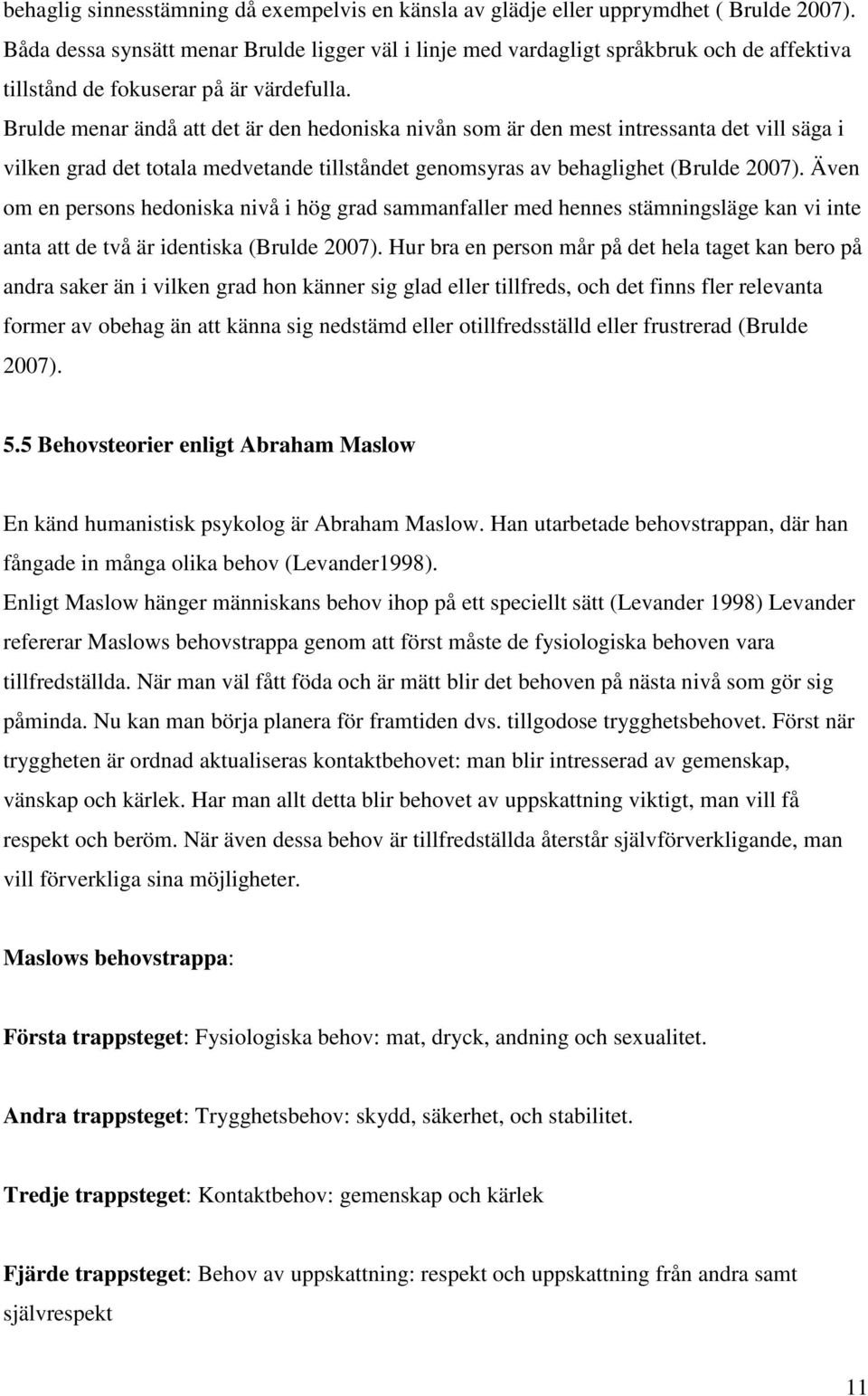 Brulde menar ändå att det är den hedoniska nivån som är den mest intressanta det vill säga i vilken grad det totala medvetande tillståndet genomsyras av behaglighet (Brulde 2007).