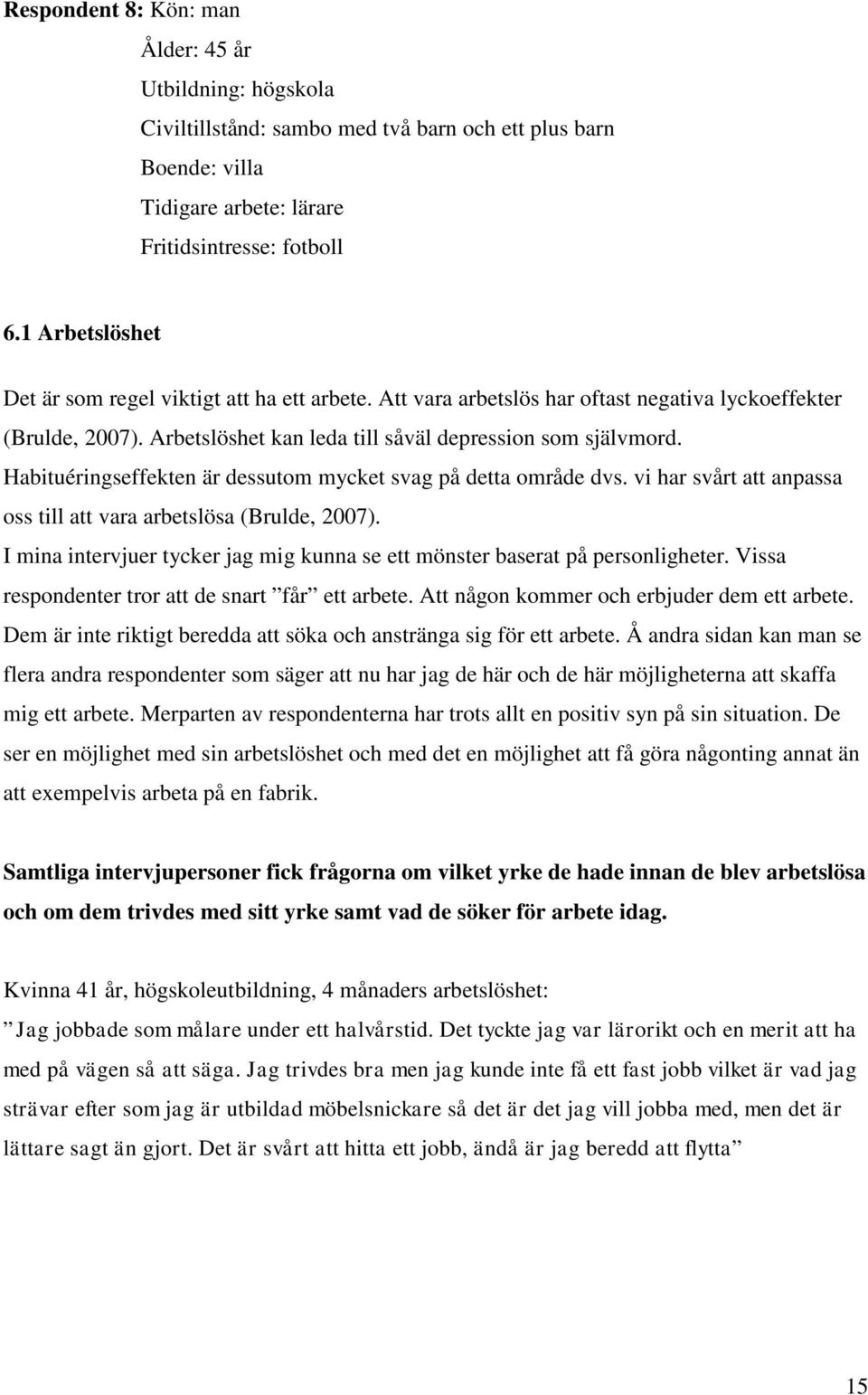 Habituéringseffekten är dessutom mycket svag på detta område dvs. vi har svårt att anpassa oss till att vara arbetslösa (Brulde, 2007).