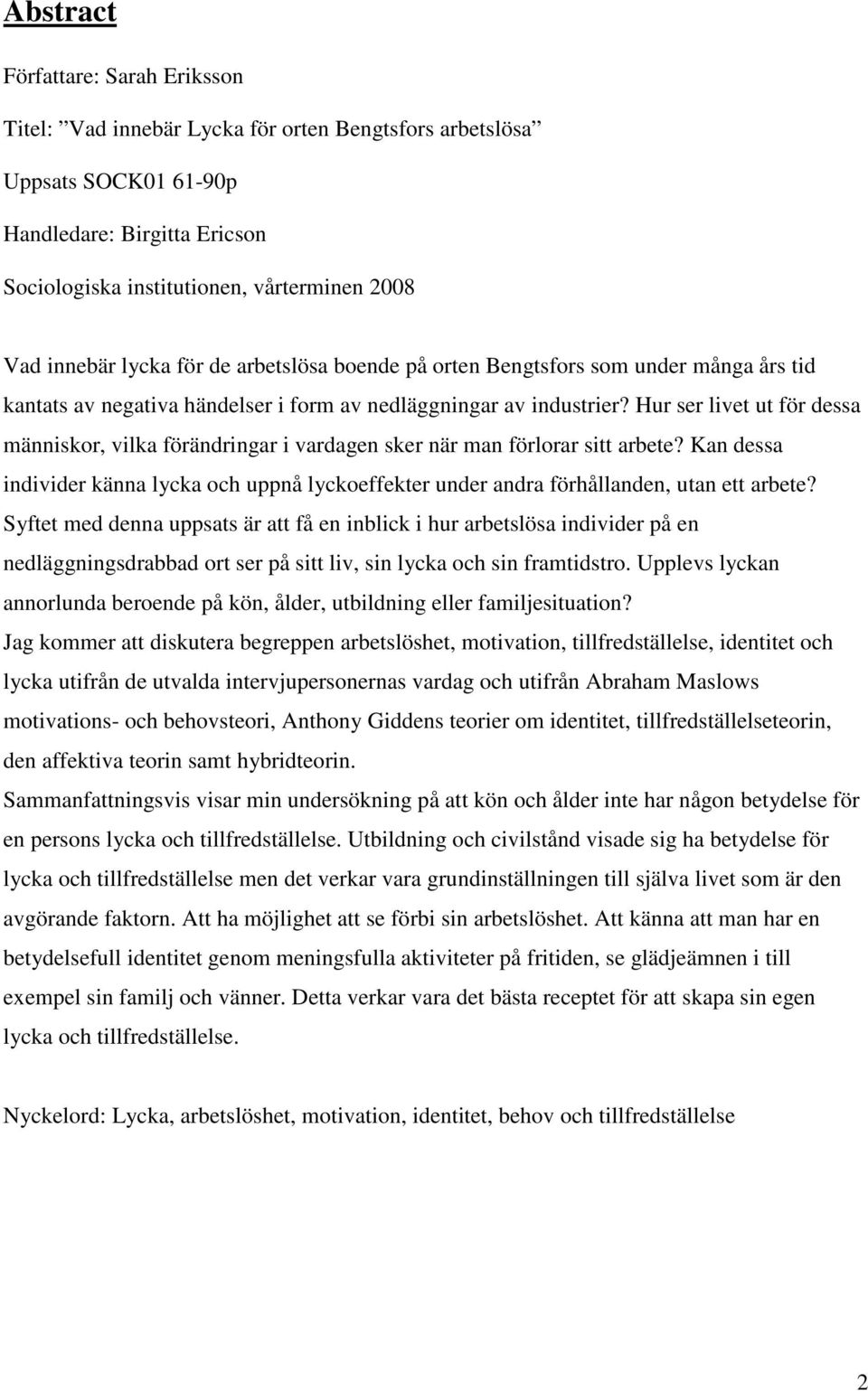 Hur ser livet ut för dessa människor, vilka förändringar i vardagen sker när man förlorar sitt arbete?