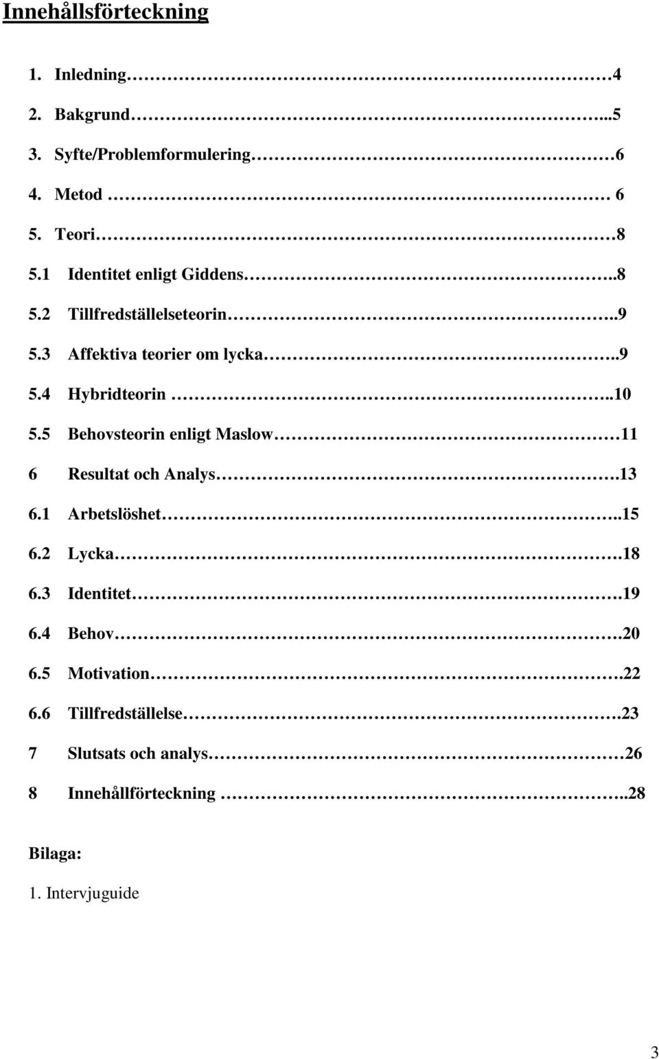 5 Behovsteorin enligt Maslow 11 6 Resultat och Analys.13 6.1 Arbetslöshet..15 6.2 Lycka.18 6.3 Identitet.19 6.