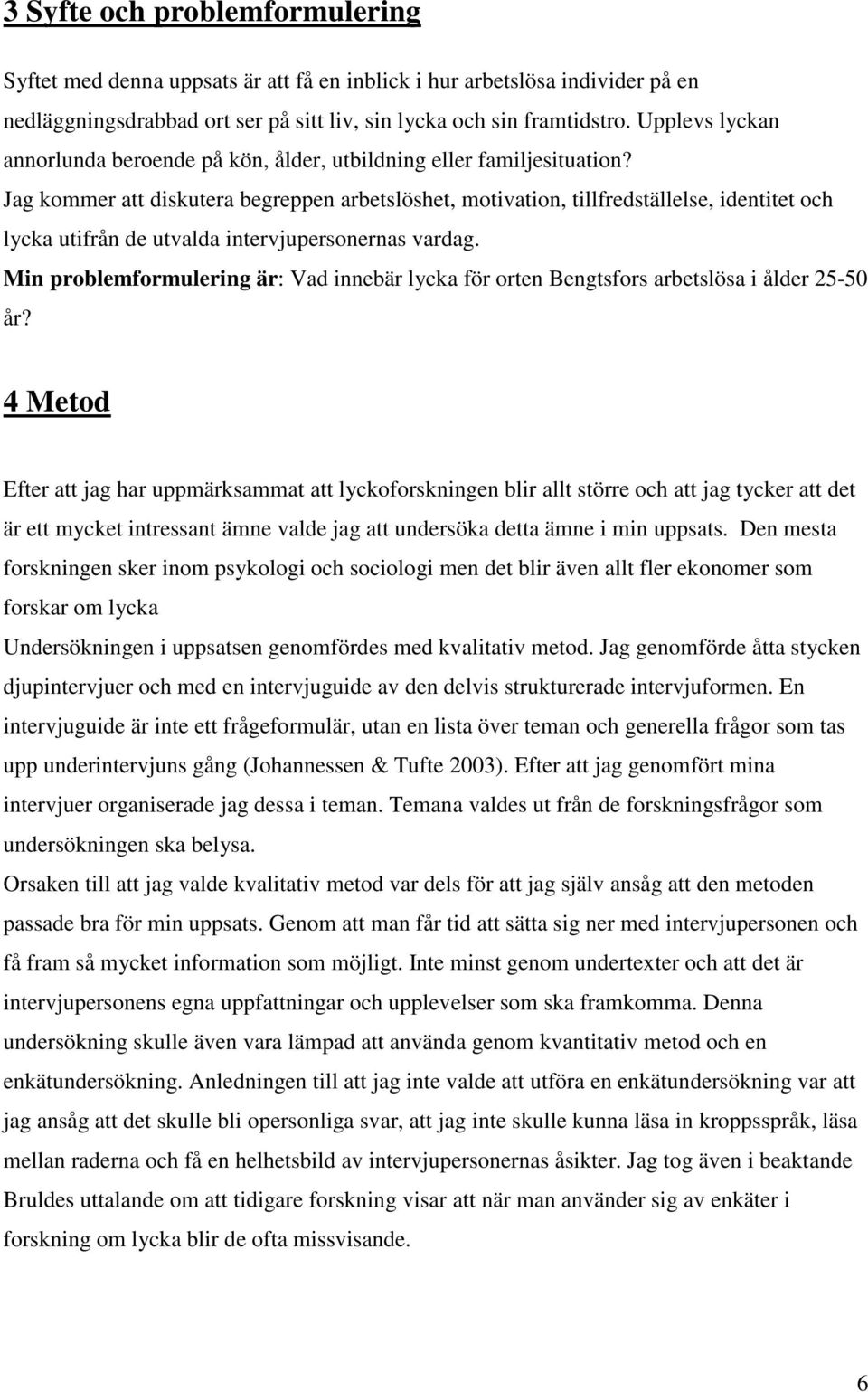 Jag kommer att diskutera begreppen arbetslöshet, motivation, tillfredställelse, identitet och lycka utifrån de utvalda intervjupersonernas vardag.