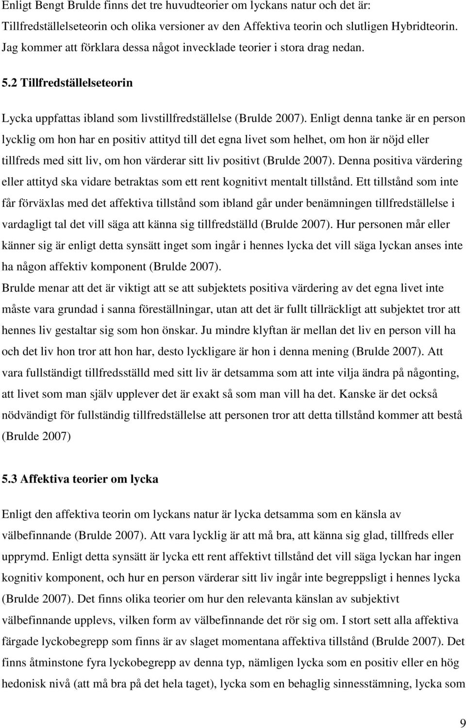 Enligt denna tanke är en person lycklig om hon har en positiv attityd till det egna livet som helhet, om hon är nöjd eller tillfreds med sitt liv, om hon värderar sitt liv positivt (Brulde 2007).