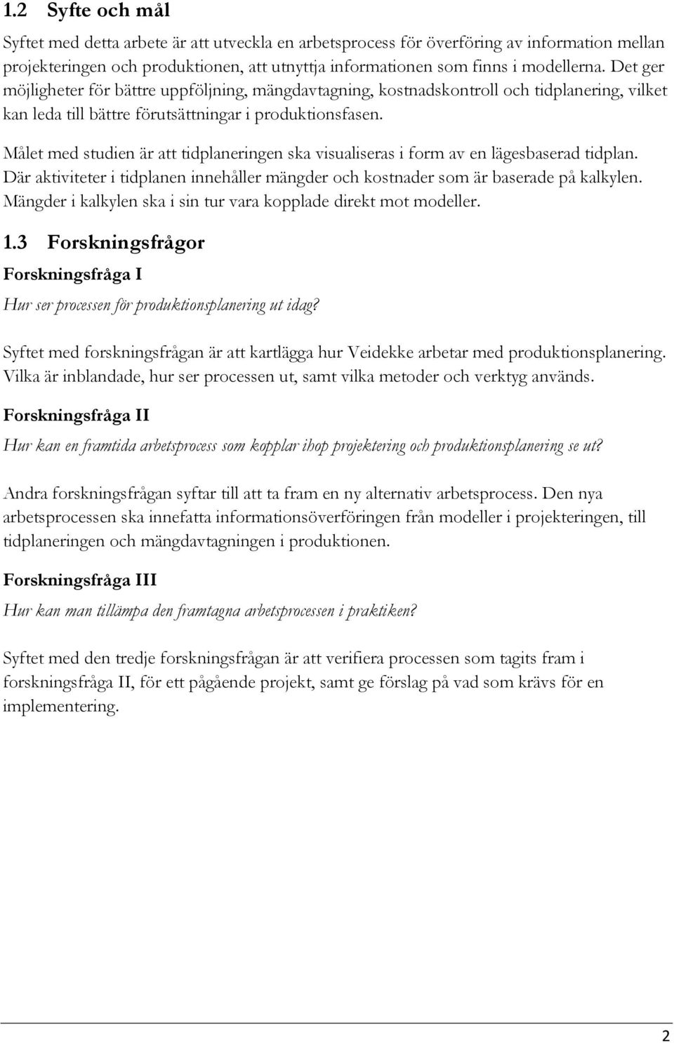 Målet med studien är att tidplaneringen ska visualiseras i form av en lägesbaserad tidplan. Där aktiviteter i tidplanen innehåller mängder och kostnader som är baserade på kalkylen.