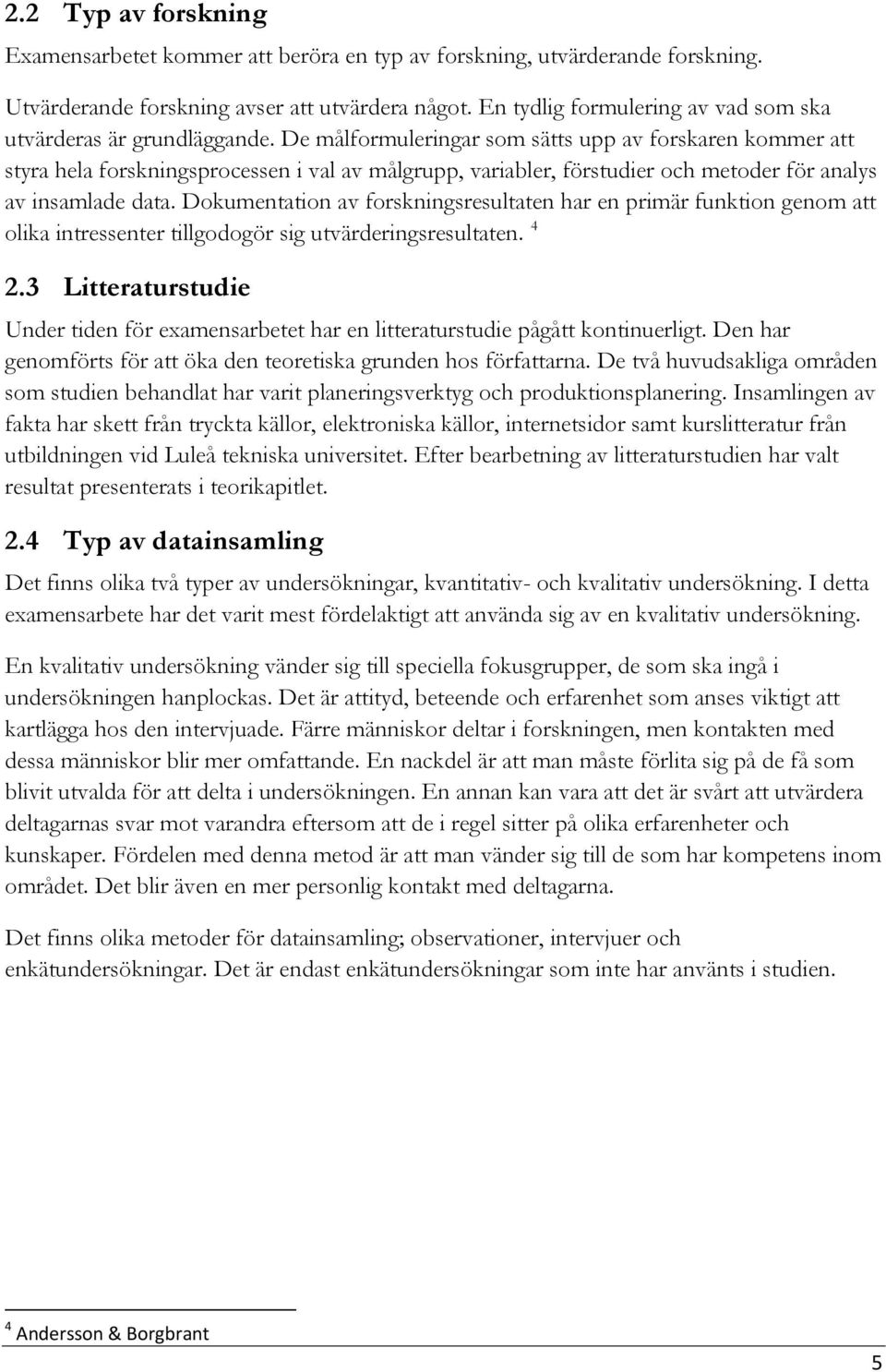 De målformuleringar som sätts upp av forskaren kommer att styra hela forskningsprocessen i val av målgrupp, variabler, förstudier och metoder för analys av insamlade data.