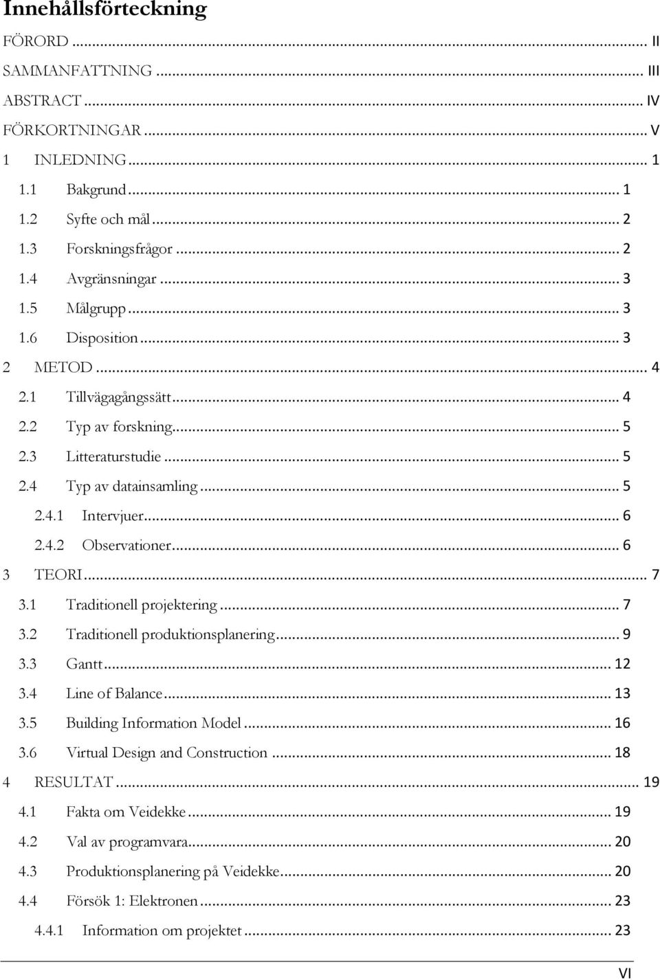 .. 6 3 TEORI... 7 3.1 Traditionell projektering... 7 3.2 Traditionell produktionsplanering... 9 3.3 Gantt... 12 3.4 Line of Balance... 13 3.5 Building Information Model... 16 3.