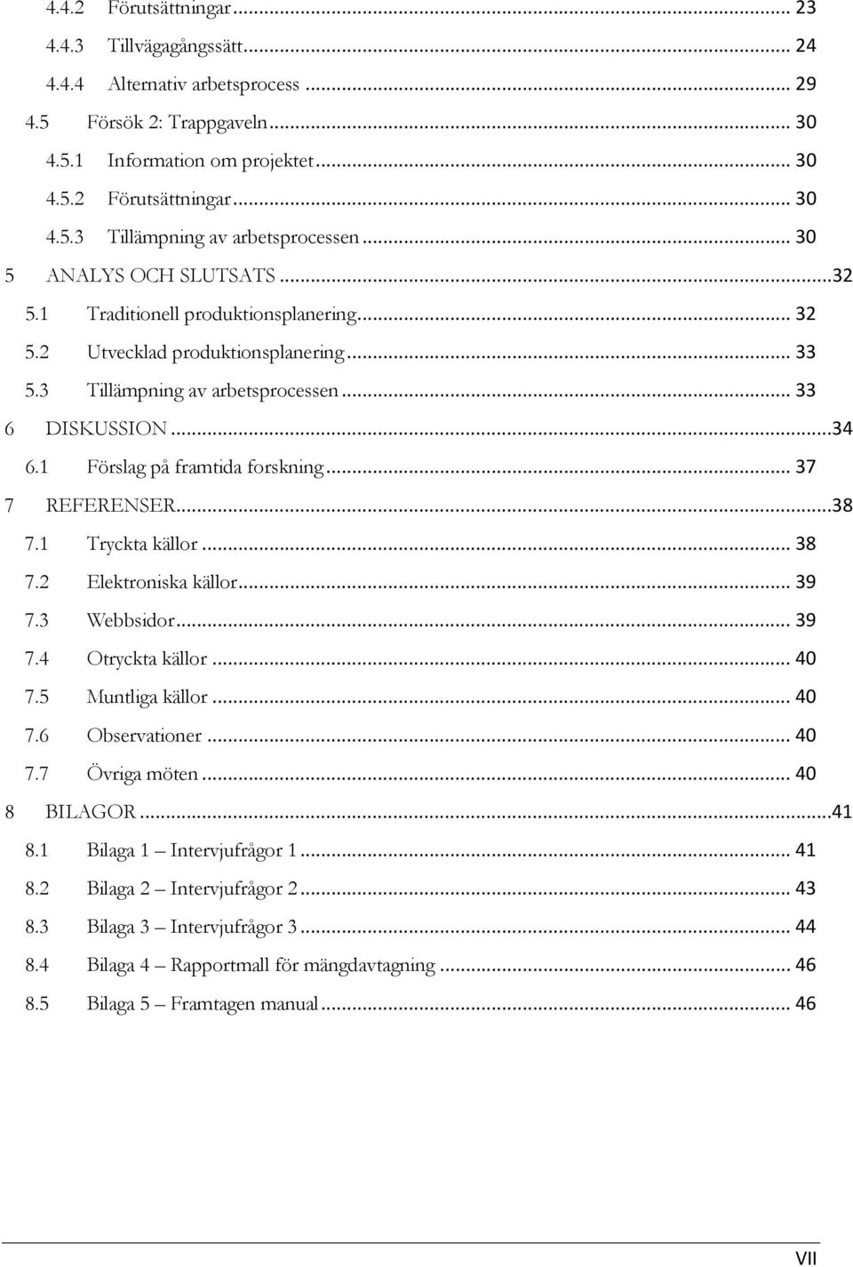 1 Förslag på framtida forskning... 37 7 REFERENSER...38 7.1 Tryckta källor... 38 7.2 Elektroniska källor... 39 7.3 Webbsidor... 39 7.4 Otryckta källor... 40 7.5 Muntliga källor... 40 7.6 Observationer.