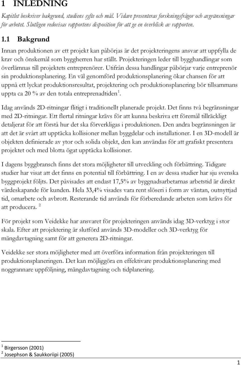 1 Bakgrund Innan produktionen av ett projekt kan påbörjas är det projekteringens ansvar att uppfylla de krav och önskemål som byggherren har ställt.