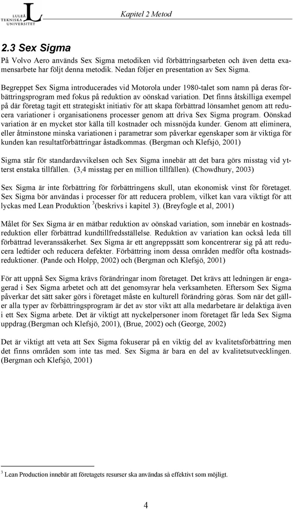 Det finns åtskilliga exempel på där företag tagit ett strategiskt initiativ för att skapa förbättrad lönsamhet genom att reducera variationer i organisationens processer genom att driva Sex Sigma