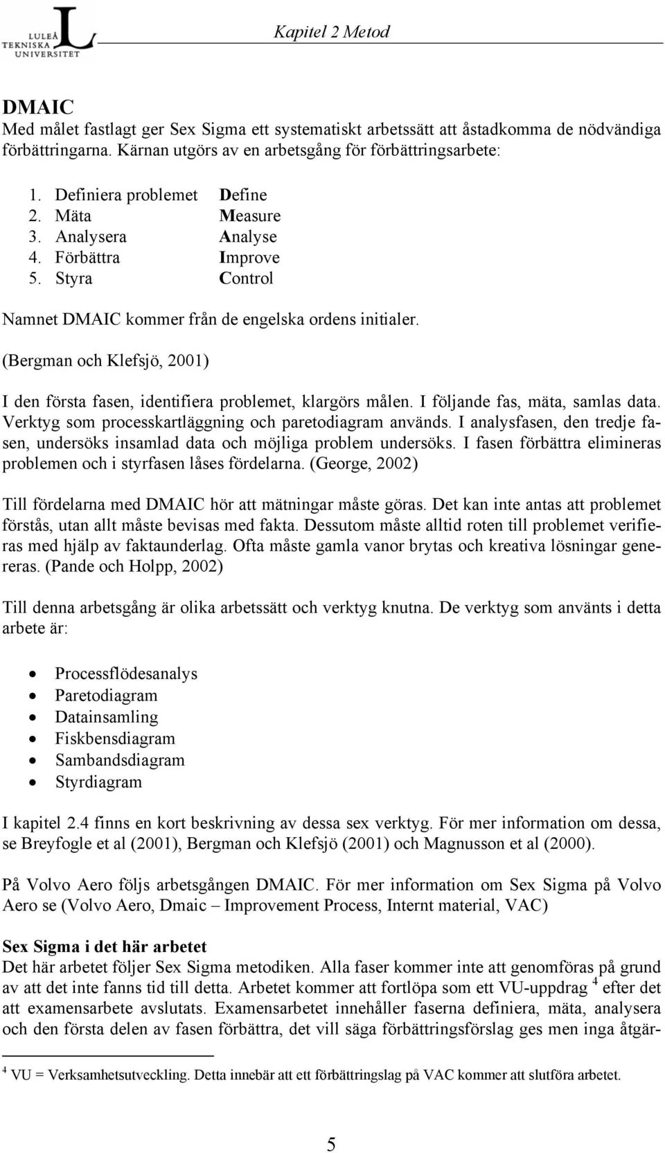 (Bergman och Klefsjö, 2001) I den första fasen, identifiera problemet, klargörs målen. I följande fas, mäta, samlas data. Verktyg som processkartläggning och paretodiagram används.