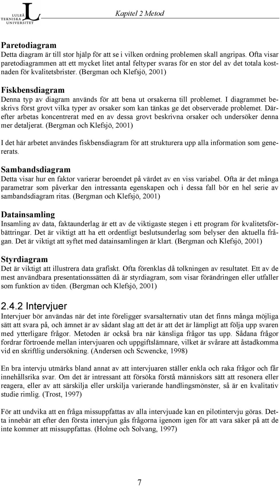 (Bergman och Klefsjö, 2001) Fiskbensdiagram Denna typ av diagram används för att bena ut orsakerna till problemet.