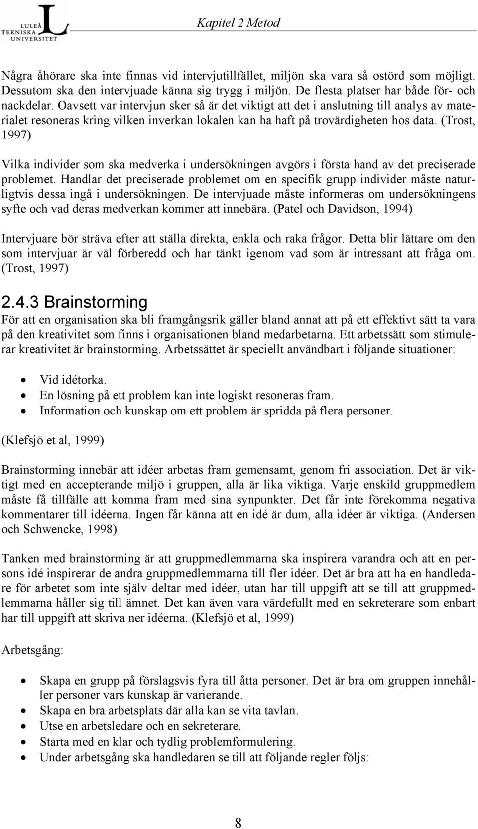 Oavsett var intervjun sker så är det viktigt att det i anslutning till analys av materialet resoneras kring vilken inverkan lokalen kan ha haft på trovärdigheten hos data.