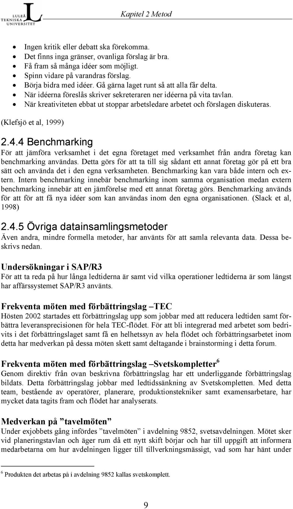 (Klefsjö et al, 1999) 2.4.4 Benchmarking För att jämföra verksamhet i det egna företaget med verksamhet från andra företag kan benchmarking användas.