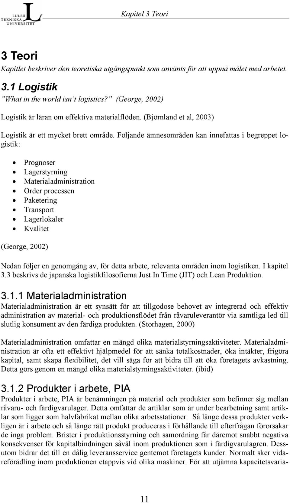 Följande ämnesområden kan innefattas i begreppet logistik: Prognoser Lagerstyrning Materialadministration Order processen Paketering Transport Lagerlokaler Kvalitet (George, 2002) Nedan följer en