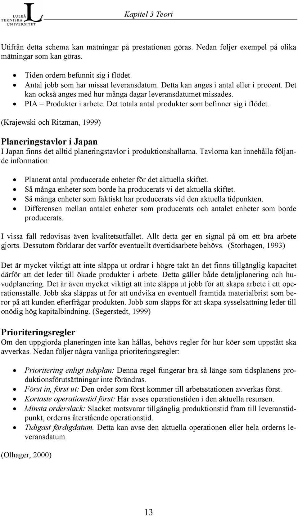 Det totala antal produkter som befinner sig i flödet. (Krajewski och Ritzman, 1999) Planeringstavlor i Japan I Japan finns det alltid planeringstavlor i produktionshallarna.