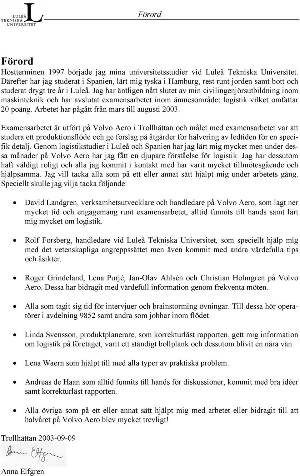 Jag har äntligen nått slutet av min civilingenjörsutbildning inom maskinteknik och har avslutat examensarbetet inom ämnesområdet logistik vilket omfattar 20 poäng.