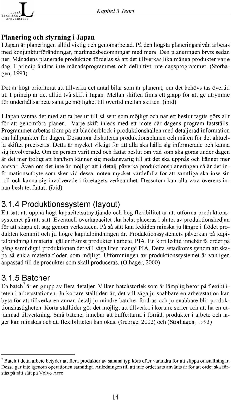 (Storhagen, 1993) Det är högt prioriterat att tillverka det antal bilar som är planerat, om det behövs tas övertid ut. I princip är det alltid två skift i Japan.